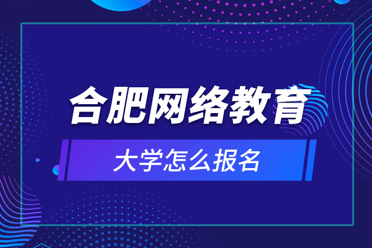 合肥網(wǎng)絡教育大學怎么報名