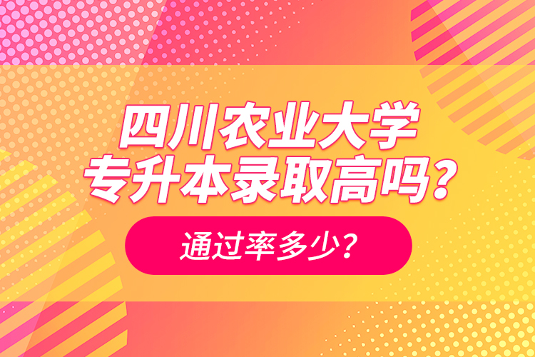 四川農(nóng)業(yè)大學(xué)專升本錄取高嗎？通過(guò)率多少？