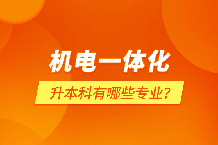 機電一體化升本科有哪些專業(yè)？