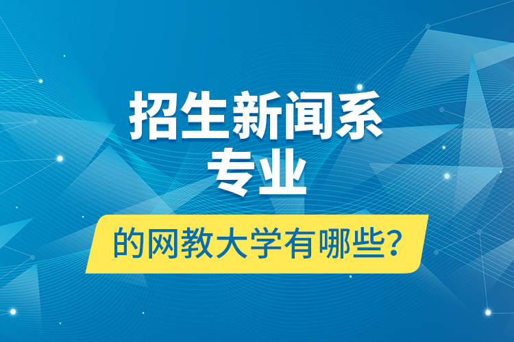 招生新聞系專業(yè)的網(wǎng)教大學(xué)有哪些？