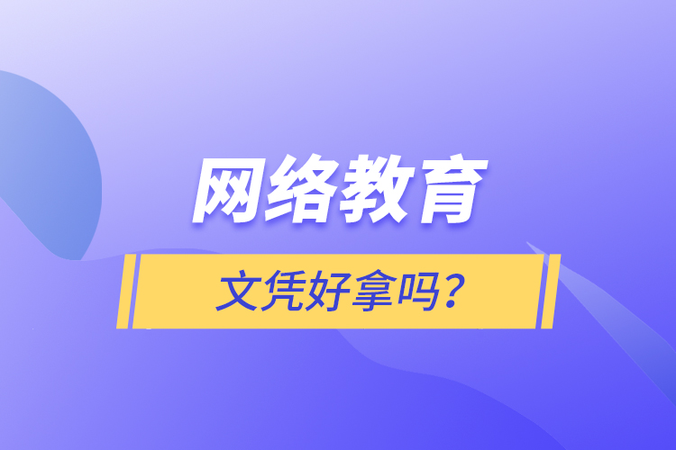 網(wǎng)絡(luò)教育文憑好拿嗎？