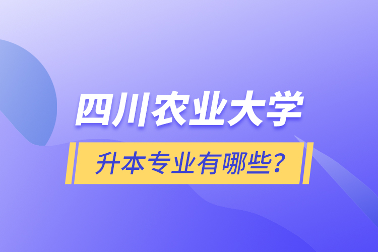 四川農(nóng)業(yè)大學(xué)升本專業(yè)有哪些？