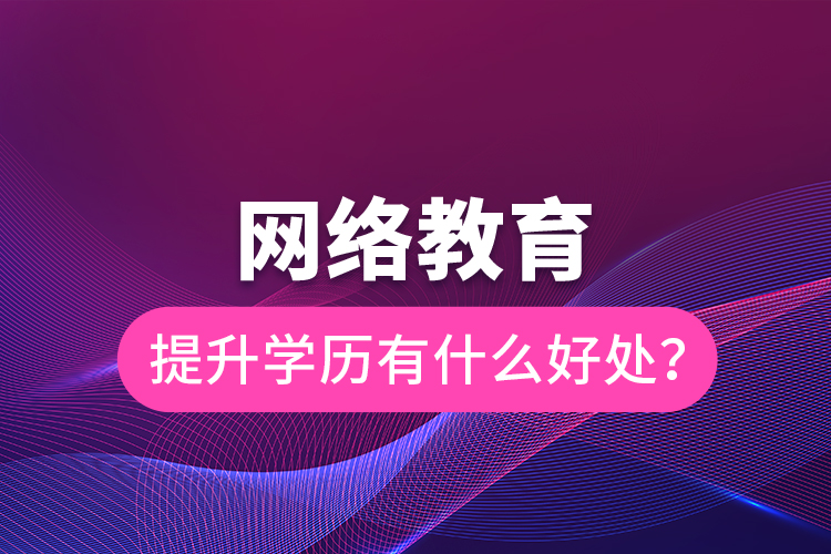 網(wǎng)絡教育提升學歷有什么好處？