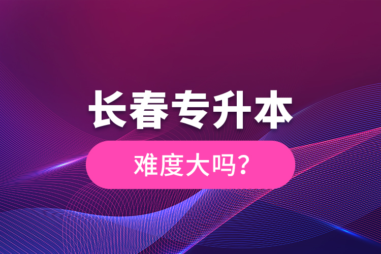 長春專升本難度大嗎？