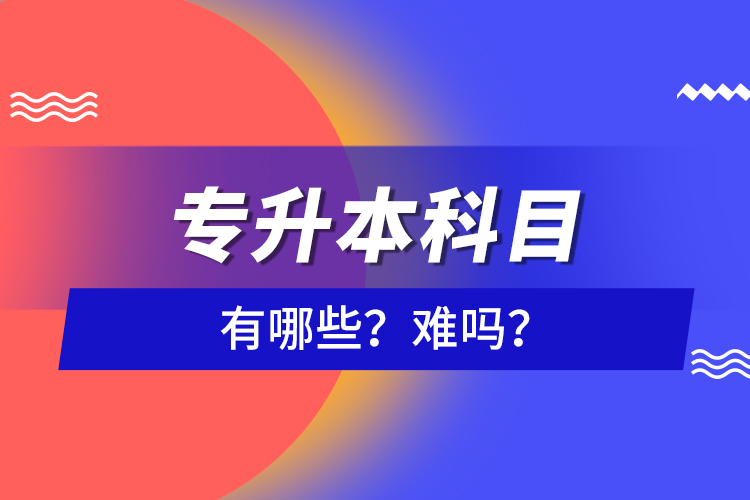 專升本科目有哪些？難嗎？