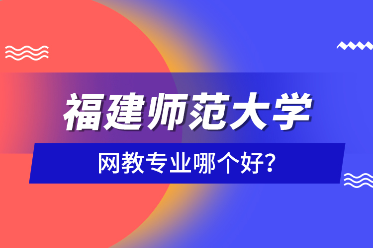 福建師范大學(xué)網(wǎng)教專業(yè)哪個好？