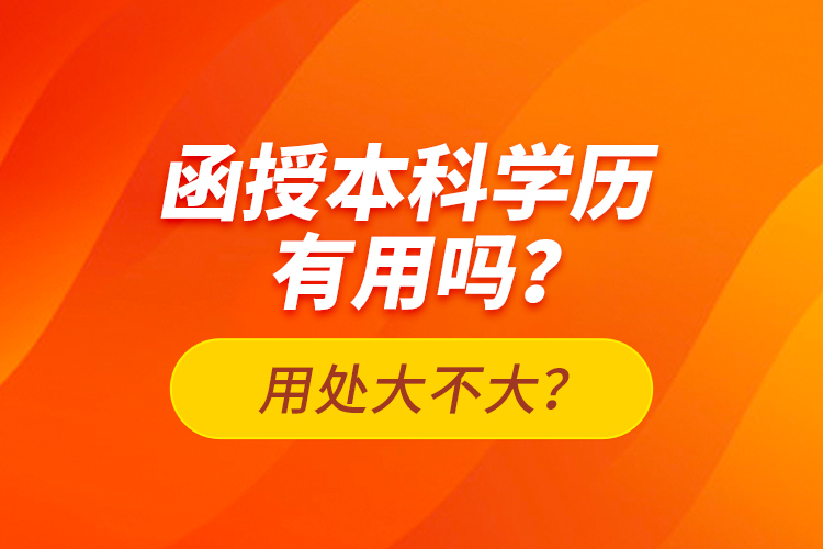 函授本科學(xué)歷有用嗎？用處大不大？