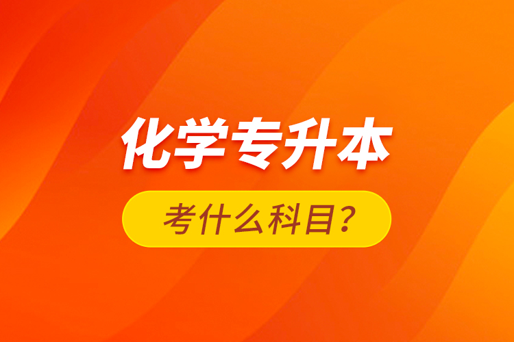 化學專升本考什么科目？