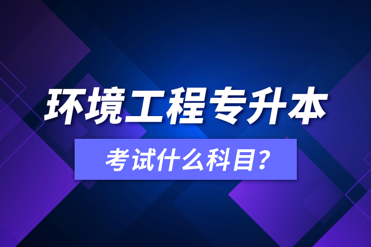 環(huán)境工程專升本考試什么科目？