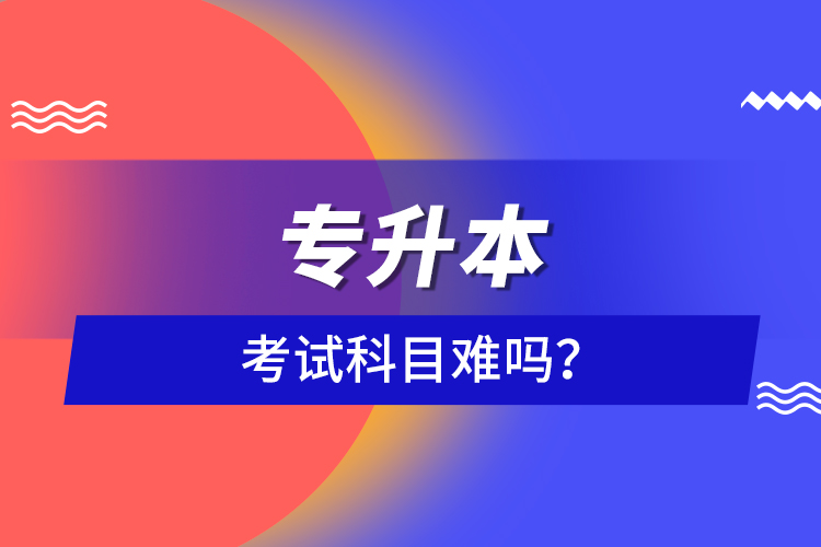 專升本考試科目難嗎？