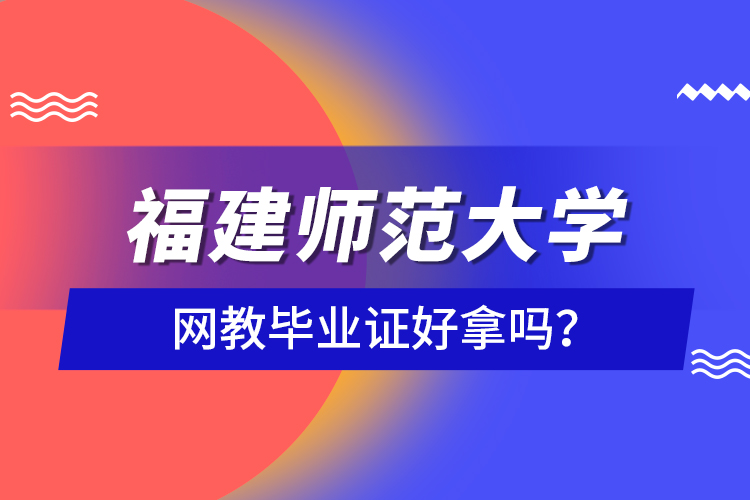 福建師范大學(xué)網(wǎng)教畢業(yè)證好拿嗎？