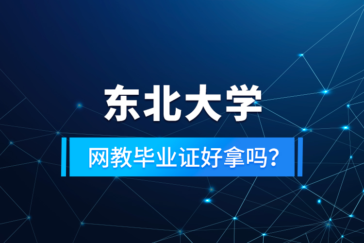 東北大學(xué)網(wǎng)教畢業(yè)證好拿嗎？