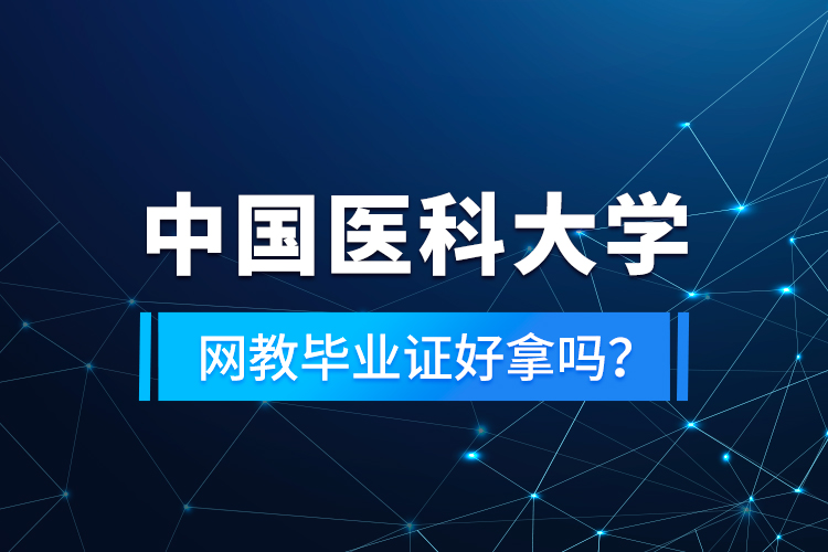 中國(guó)醫(yī)科大學(xué)網(wǎng)教畢業(yè)證好拿嗎？