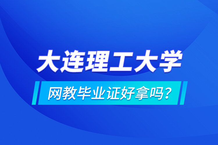 大連理工大學網(wǎng)教畢業(yè)證好拿嗎？
