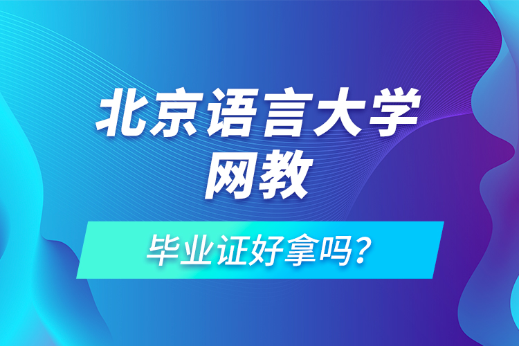 北京語言大學網(wǎng)教畢業(yè)證好拿嗎？