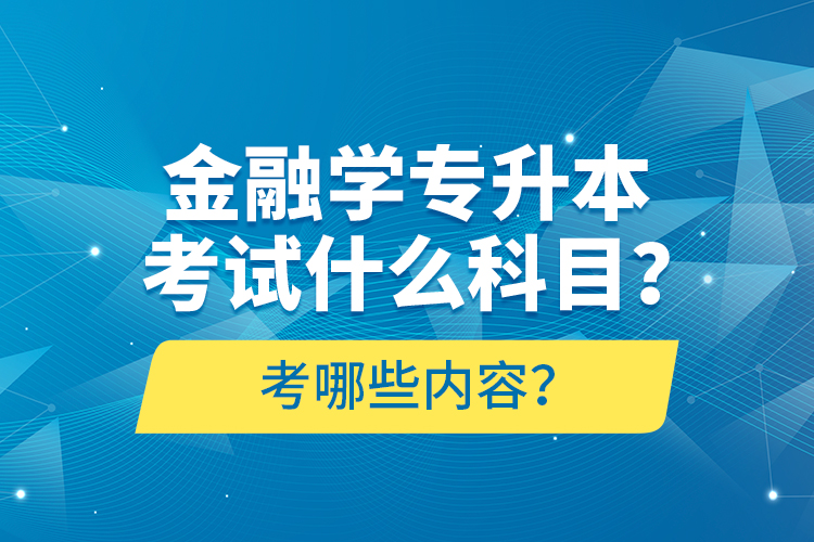 金融學(xué)專升本考試什么科目？考哪些內(nèi)容？