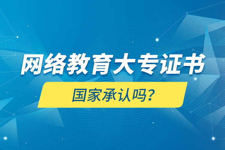 網(wǎng)絡(luò)教育大專證書國(guó)家承認(rèn)嗎？