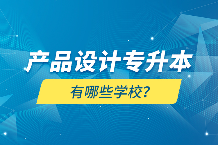 產(chǎn)品設(shè)計專升本有哪些學(xué)校？