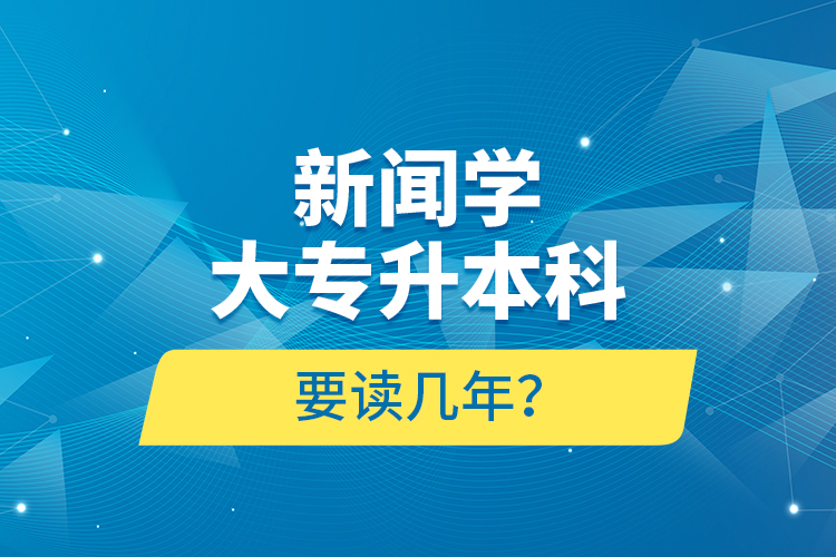 新聞學(xué)大專升本科要讀幾年？