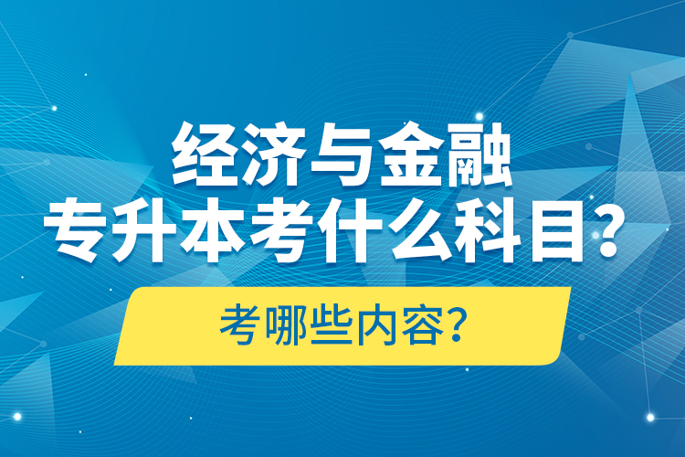 經(jīng)濟與金融專升本考什么科目？考哪些內(nèi)容？