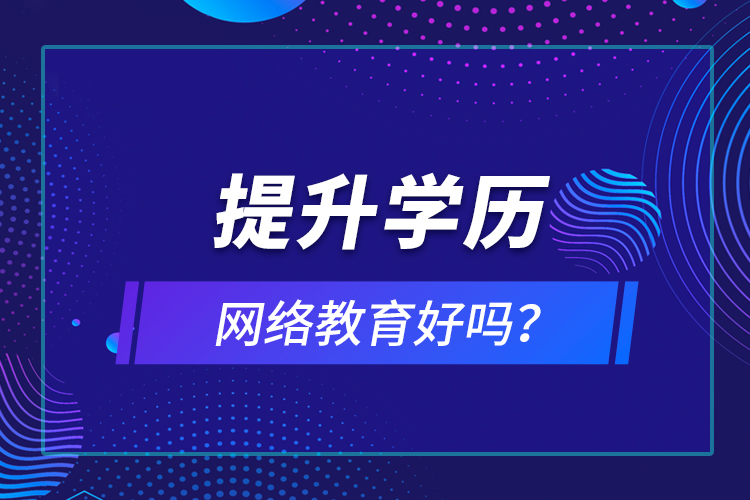 提升學(xué)歷網(wǎng)絡(luò)教育好嗎？