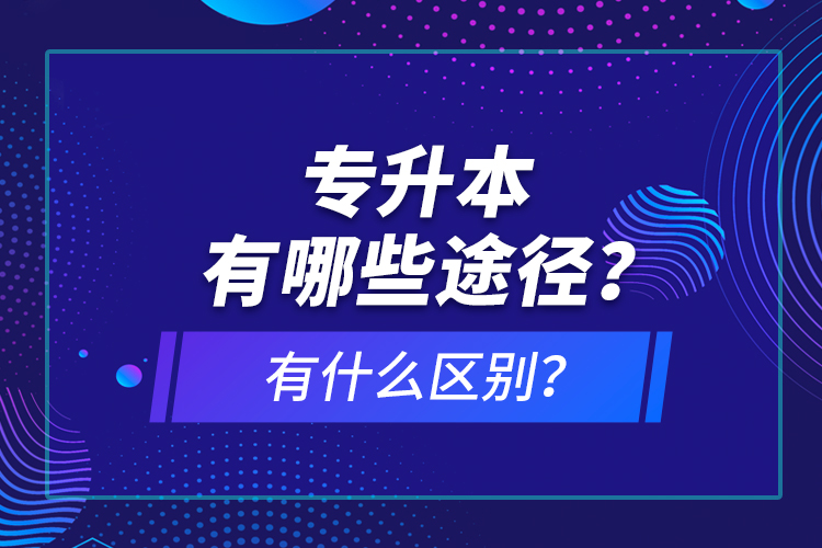 專升本有哪些途徑？有什么區(qū)別？