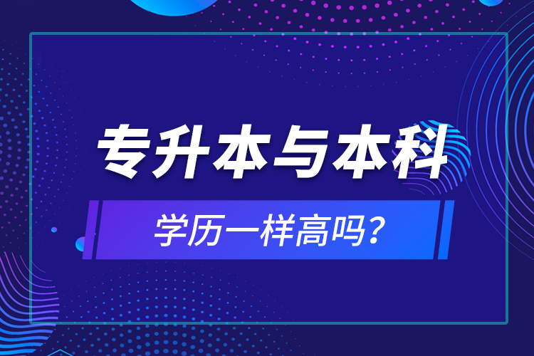 專升本與本科學(xué)歷一樣高嗎？