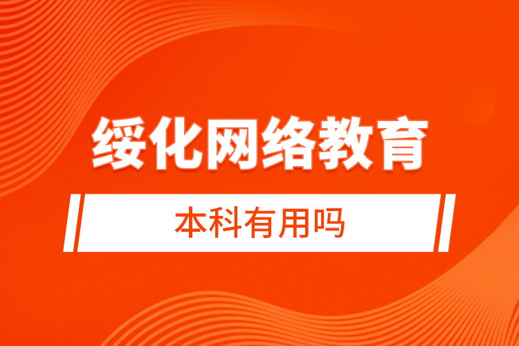 綏化網絡教育本科有用嗎
