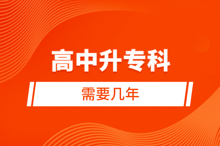 高中升專(zhuān)科需要幾年