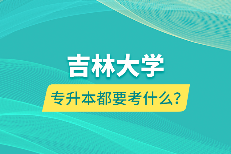 吉林大學(xué)專升本都要考什么？