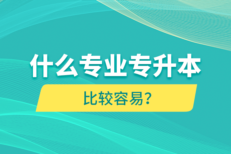 什么專業(yè)專升本比較容易？