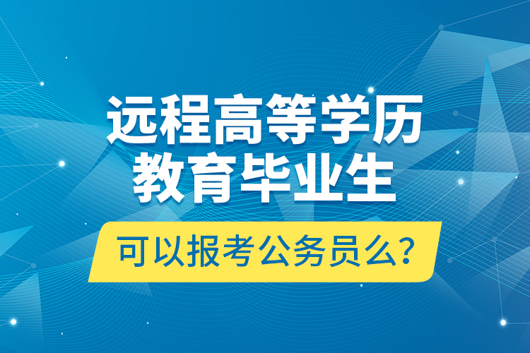 遠(yuǎn)程高等學(xué)歷教育畢業(yè)生可以報(bào)考公務(wù)員么？