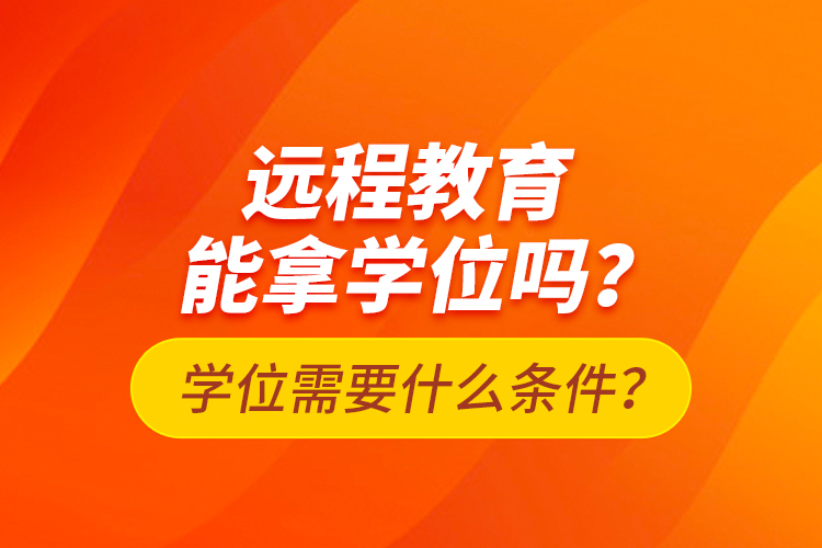 遠(yuǎn)程教育能拿學(xué)位嗎？學(xué)位需要什么條件？
