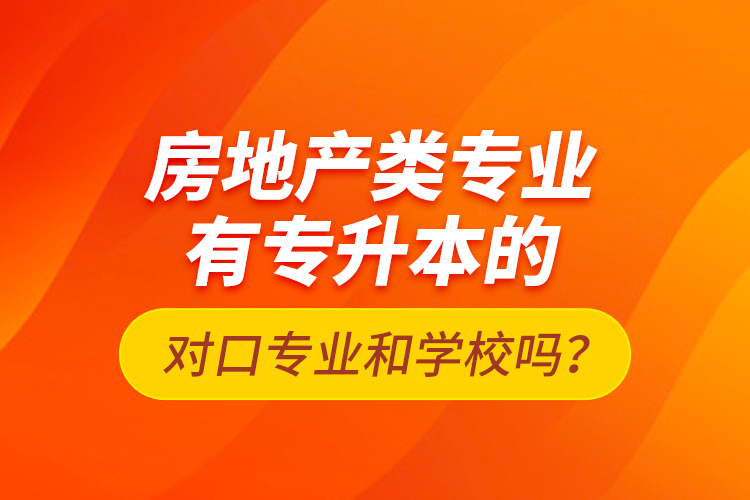 房地產(chǎn)類專業(yè)有專升本的對口專業(yè)和學(xué)校嗎？