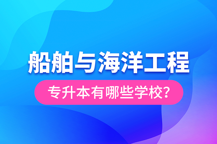 船舶與海洋工程專(zhuān)升本有哪些學(xué)校？