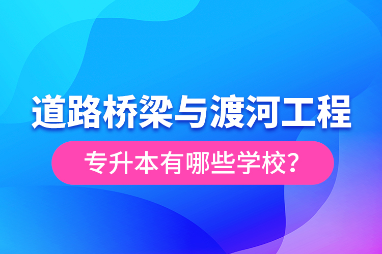 道路橋梁與渡河工程專升本有哪些學(xué)校？