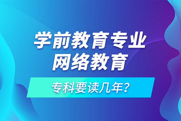 學(xué)前教育專業(yè)網(wǎng)絡(luò)教育專科要讀幾年？