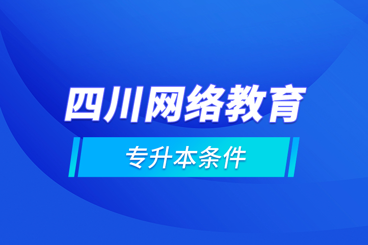四川網(wǎng)絡(luò)教育專(zhuān)升本條件