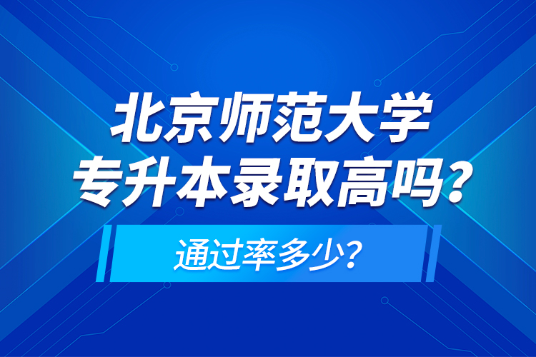 北京師范大學(xué)專升本錄取高嗎？通過(guò)率多少？