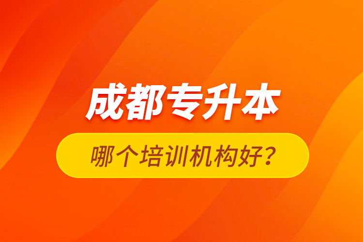 成都專升本哪個培訓(xùn)機構(gòu)好？