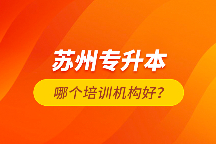 蘇州專升本哪個培訓(xùn)機構(gòu)好？
