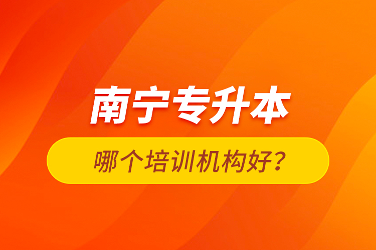 南寧專升本哪個培訓(xùn)機構(gòu)好？