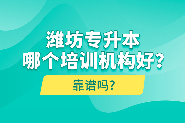 濰坊專升本哪個(gè)培訓(xùn)機(jī)構(gòu)好？靠譜嗎？
