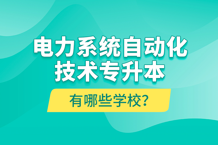 電力系統(tǒng)自動化技術(shù)專升本有哪些學校？