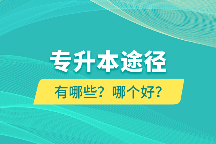專升本途徑有哪些？哪個(gè)好？
