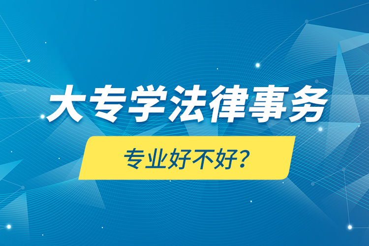 大專學(xué)法律事務(wù)專業(yè)好不好？