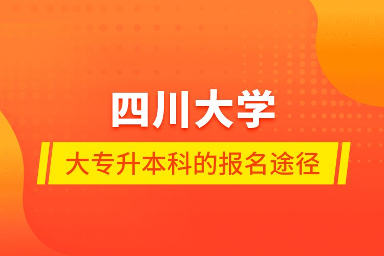 四川大學(xué)大專(zhuān)升本科的報(bào)名途徑