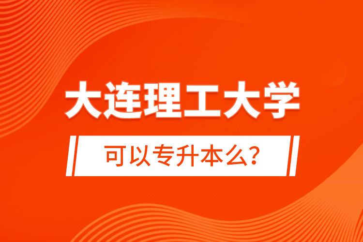 大連理工大學可以專升本么？