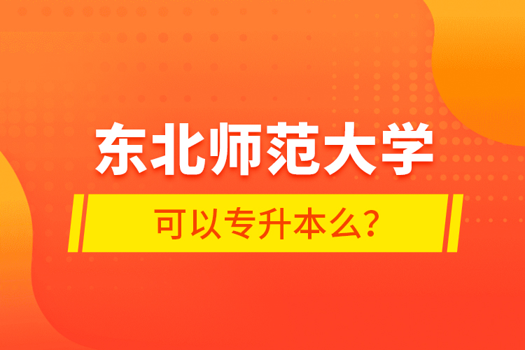 東北師范大學(xué)可以專升本么？