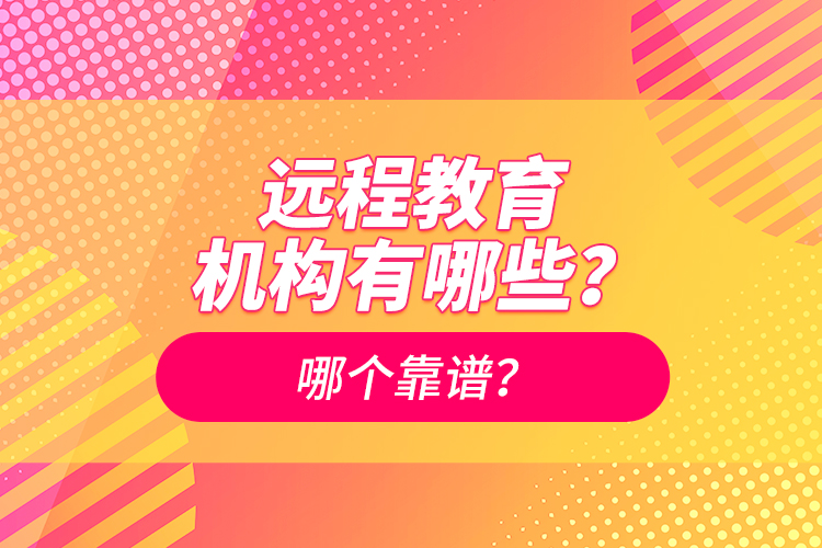 遠(yuǎn)程教育機(jī)構(gòu)有哪些？哪個(gè)靠譜？